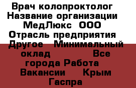 Врач-колопроктолог › Название организации ­ МедЛюкс, ООО › Отрасль предприятия ­ Другое › Минимальный оклад ­ 30 000 - Все города Работа » Вакансии   . Крым,Гаспра